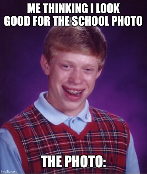 bad photo | ME THINKING I LOOK GOOD FOR THE SCHOOL PHOTO; THE PHOTO: | image tagged in memes,bad luck brian | made w/ Imgflip meme maker