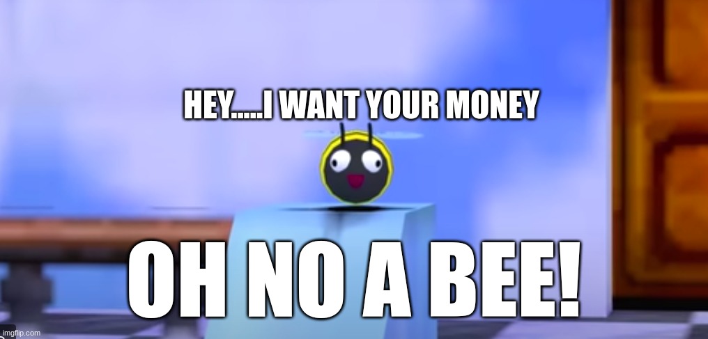 BEE | HEY.....I WANT YOUR MONEY; OH NO A BEE! | image tagged in smg4 | made w/ Imgflip meme maker
