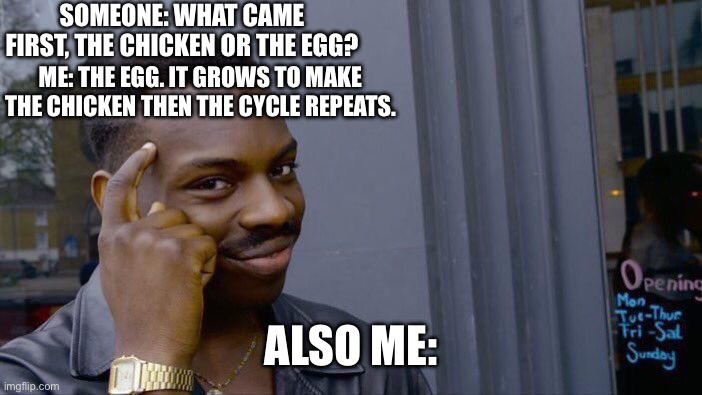 Roll Safe Think About It | SOMEONE: WHAT CAME FIRST, THE CHICKEN OR THE EGG? ME: THE EGG. IT GROWS TO MAKE THE CHICKEN THEN THE CYCLE REPEATS. ALSO ME: | image tagged in memes,roll safe think about it | made w/ Imgflip meme maker
