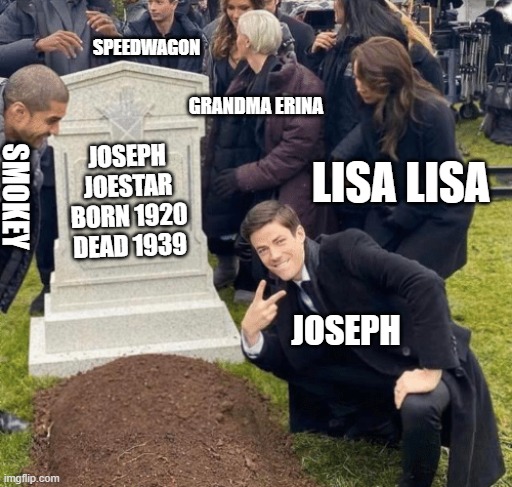 Joseph crashing his own funeral | SPEEDWAGON; GRANDMA ERINA; JOSEPH JOESTAR
BORN 1920
DEAD 1939; LISA LISA; SMOKEY; JOSEPH | image tagged in grant gustin over grave | made w/ Imgflip meme maker