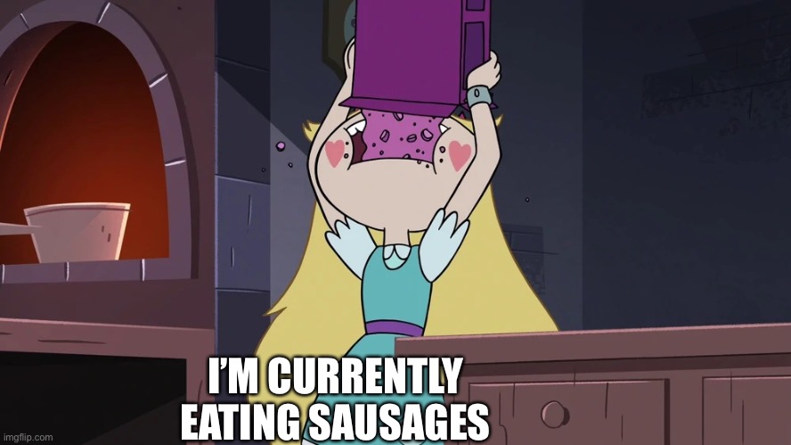 I need to post shits for that number | I’M CURRENTLY EATING SAUSAGES | image tagged in star butterfly eating alot of sugar seeds cereal | made w/ Imgflip meme maker