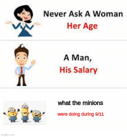 idon't know | what the minions; were doing during 9/11 | image tagged in never ask a woman her age | made w/ Imgflip meme maker