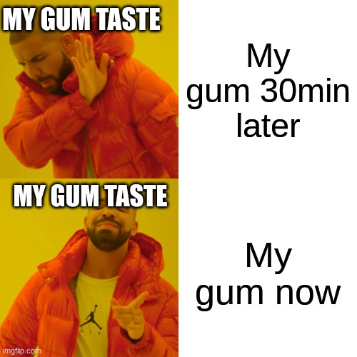 bleargh | MY GUM TASTE; My gum 30min later; MY GUM TASTE; My gum now | image tagged in memes,drake hotline bling | made w/ Imgflip meme maker
