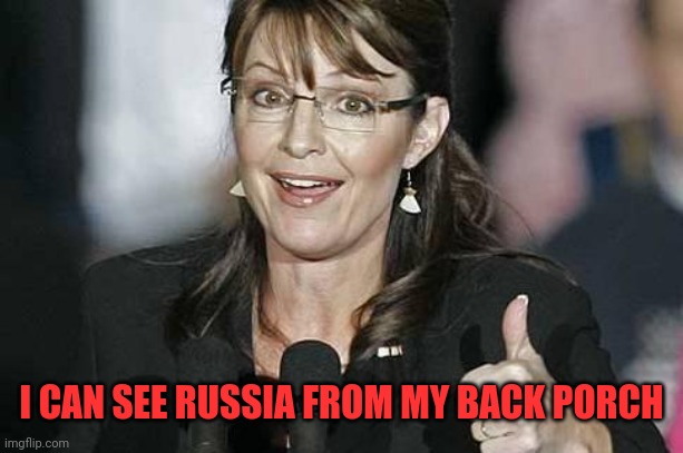 Sara Palin | I CAN SEE RUSSIA FROM MY BACK PORCH | image tagged in sara palin | made w/ Imgflip meme maker