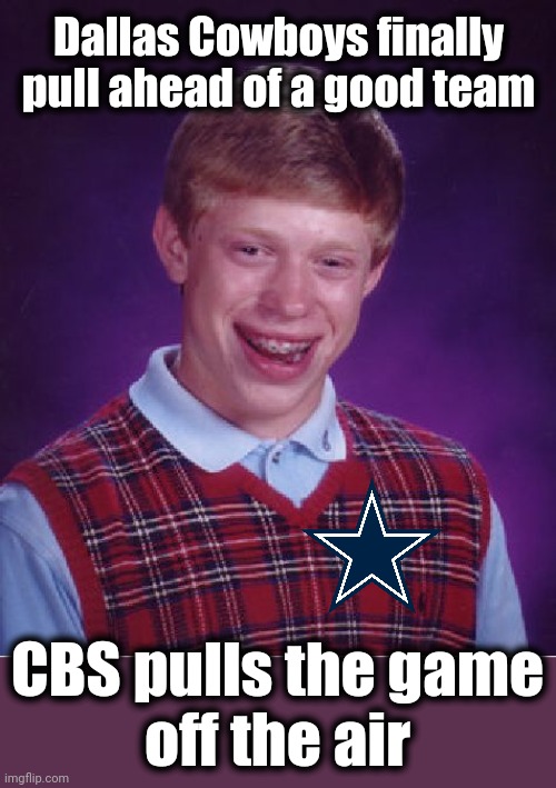 Cowboys pull ahead, CBS cuts away from the game in the third quarter | Dallas Cowboys finally pull ahead of a good team; CBS pulls the game
off the air | image tagged in memes,bad luck brian,dallas cowboys,minnesota vikings,cbs,cuts away from game | made w/ Imgflip meme maker