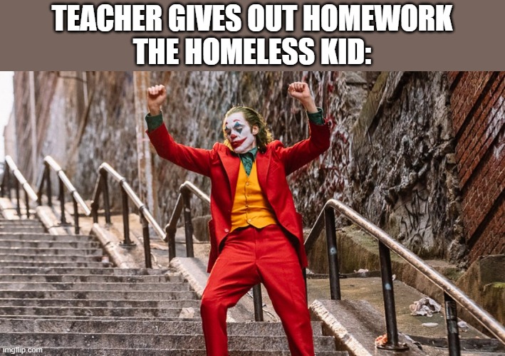 dancing joker | TEACHER GIVES OUT HOMEWORK
THE HOMELESS KID: | image tagged in dancing joker,school,memes | made w/ Imgflip meme maker