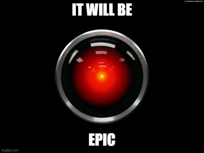 Space Odyssey 2001 Hal | IT WILL BE EPIC | image tagged in space odyssey 2001 hal | made w/ Imgflip meme maker