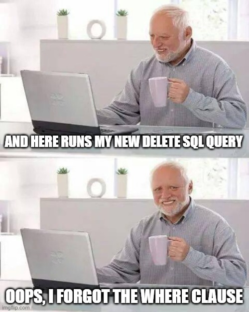 DELETE FROM Table | AND HERE RUNS MY NEW DELETE SQL QUERY; OOPS, I FORGOT THE WHERE CLAUSE | image tagged in memes,hide the pain harold | made w/ Imgflip meme maker