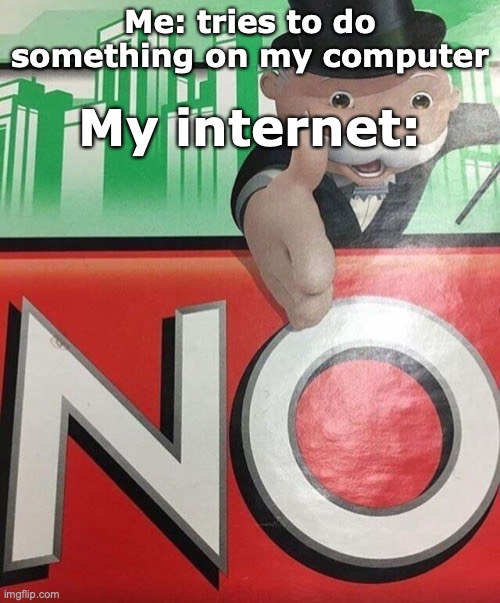 Monopoly No | My internet:; Me: tries to do something on my computer | image tagged in monopoly no | made w/ Imgflip meme maker