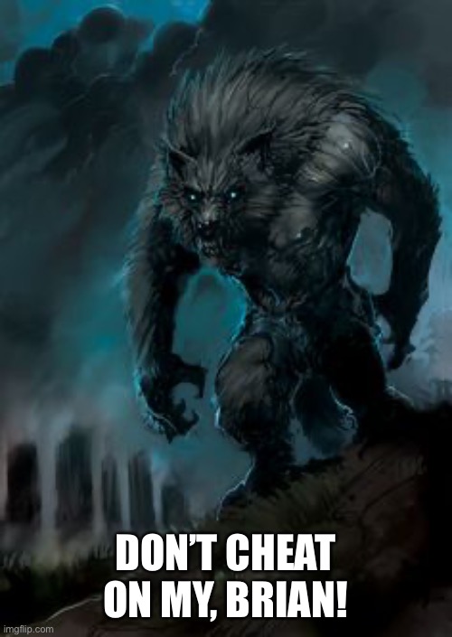 werewolf | DON’T CHEAT ON MY, BRIAN! | image tagged in werewolf | made w/ Imgflip meme maker