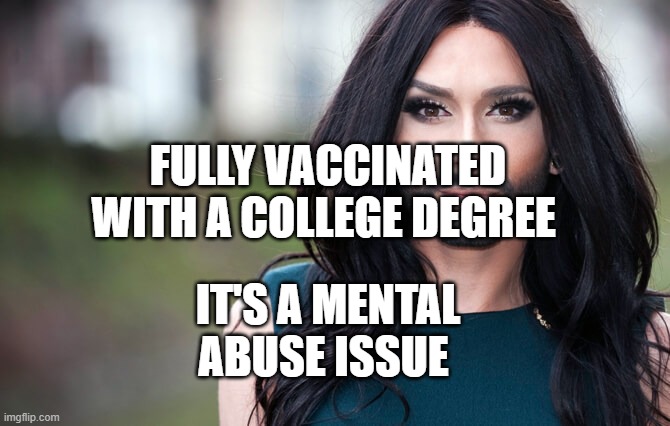 transgender | FULLY VACCINATED WITH A COLLEGE DEGREE; IT'S A MENTAL ABUSE ISSUE | image tagged in transgender | made w/ Imgflip meme maker