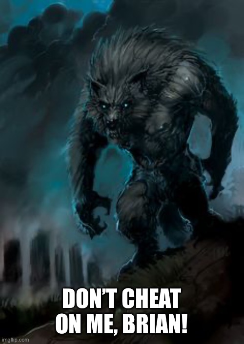 werewolf | DON’T CHEAT ON ME, BRIAN! | image tagged in werewolf | made w/ Imgflip meme maker