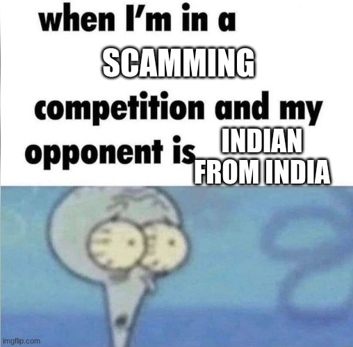 gfghfgkhjlkjhgf | SCAMMING; INDIAN FROM INDIA | image tagged in whe i'm in a competition and my opponent is | made w/ Imgflip meme maker