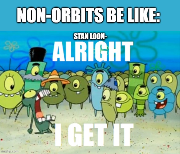 no offense to loona nor orbits | NON-ORBITS BE LIKE:; STAN LOON- | image tagged in alright i get it,kpop,orbit | made w/ Imgflip meme maker