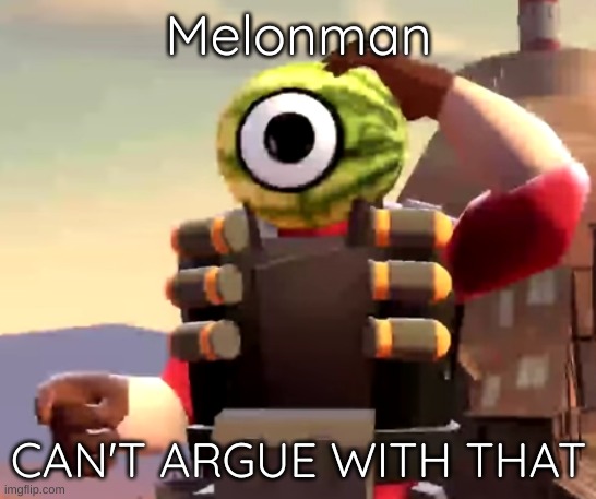 Melonman cant argue with that | Melonman CAN'T ARGUE WITH THAT | image tagged in melonman cant argue with that | made w/ Imgflip meme maker