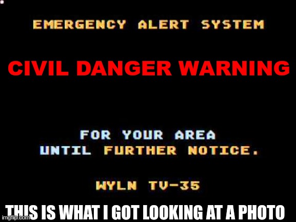 Civil Danger Warning by looking at a picture be like | CIVIL DANGER WARNING; THIS IS WHAT I GOT LOOKING AT A PHOTO | image tagged in civil danger warning,picture,memes,humor,eas | made w/ Imgflip meme maker