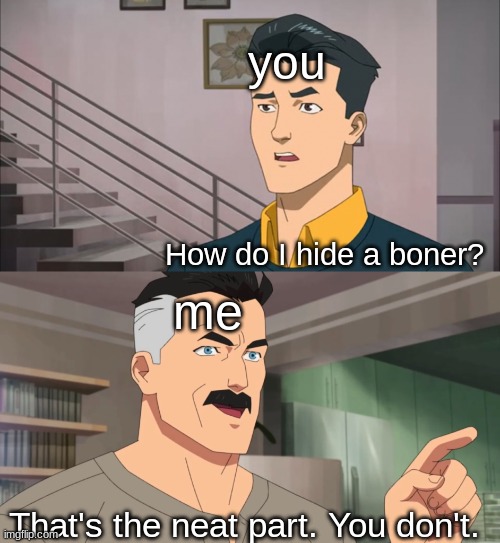 That's the neat part, you don't | you How do I hide a boner? me That's the neat part. You don't. | image tagged in that's the neat part you don't | made w/ Imgflip meme maker