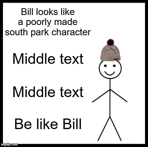 Be Like Bill | Bill looks like a poorly made south park character; Middle text; Middle text; Be like Bill | image tagged in memes,be like bill,south park | made w/ Imgflip meme maker