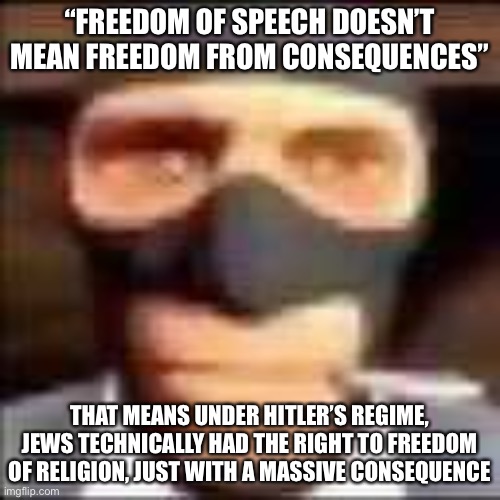 ACOCTMM spreading alt-right propaganda again | “FREEDOM OF SPEECH DOESN’T MEAN FREEDOM FROM CONSEQUENCES”; THAT MEANS UNDER HITLER’S REGIME, JEWS TECHNICALLY HAD THE RIGHT TO FREEDOM OF RELIGION, JUST WITH A MASSIVE CONSEQUENCE | image tagged in spi | made w/ Imgflip meme maker