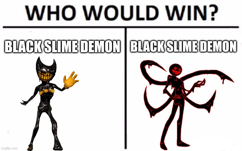 Who Would Win? Meme | BLACK SLIME DEMON; BLACK SLIME DEMON | image tagged in memes,who would win | made w/ Imgflip meme maker