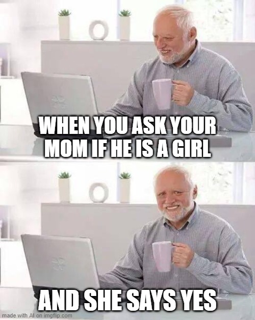 confused confusing confusion | WHEN YOU ASK YOUR MOM IF HE IS A GIRL; AND SHE SAYS YES | image tagged in memes,hide the pain harold,confused confusing confusion | made w/ Imgflip meme maker