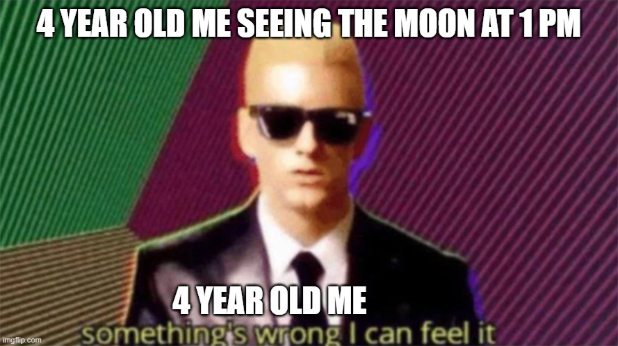 Certified memes | 4 YEAR OLD ME SEEING THE MOON AT 1 PM; 4 YEAR OLD ME | image tagged in something's wrong i can feel it | made w/ Imgflip meme maker