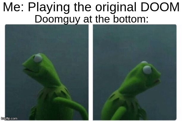 dooooooom | Me: Playing the original DOOM; Doomguy at the bottom: | image tagged in kermit looking | made w/ Imgflip meme maker