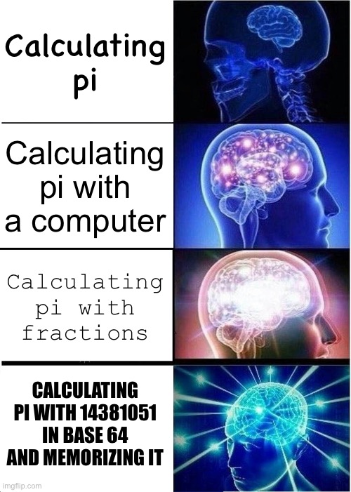 Expanding Brain | Calculating pi; Calculating pi with a computer; Calculating pi with fractions; CALCULATING PI WITH 14381051 IN BASE 64 AND MEMORIZING IT | image tagged in memes,expanding brain | made w/ Imgflip meme maker