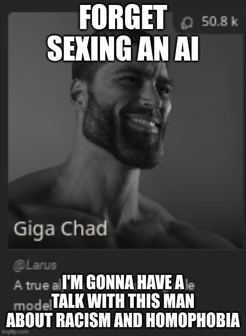 FORGET SEXING AN AI; I'M GONNA HAVE A TALK WITH THIS MAN ABOUT RACISM AND HOMOPHOBIA | made w/ Imgflip meme maker