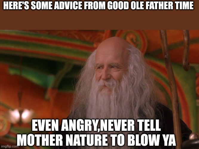 father time | HERE'S SOME ADVICE FROM GOOD OLE FATHER TIME; EVEN ANGRY,NEVER TELL MOTHER NATURE TO BLOW YA | image tagged in father time | made w/ Imgflip meme maker