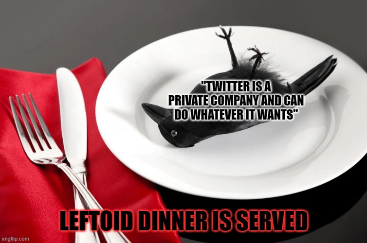 LEFTOID DINNER IS SERVED "TWITTER IS A PRIVATE COMPANY AND CAN DO WHATEVER IT WANTS" | made w/ Imgflip meme maker
