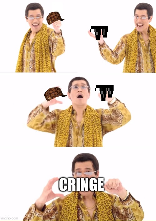 PPAP | CRINGE | image tagged in memes,ppap | made w/ Imgflip meme maker