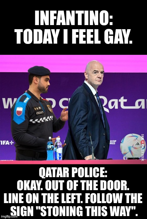 After all, they are very consistent there | INFANTINO: TODAY I FEEL GAY. QATAR POLICE: 
OKAY. OUT OF THE DOOR. 
LINE ON THE LEFT. FOLLOW THE 
SIGN "STONING THIS WAY". | image tagged in qatar,fifa,infantino,memes | made w/ Imgflip meme maker