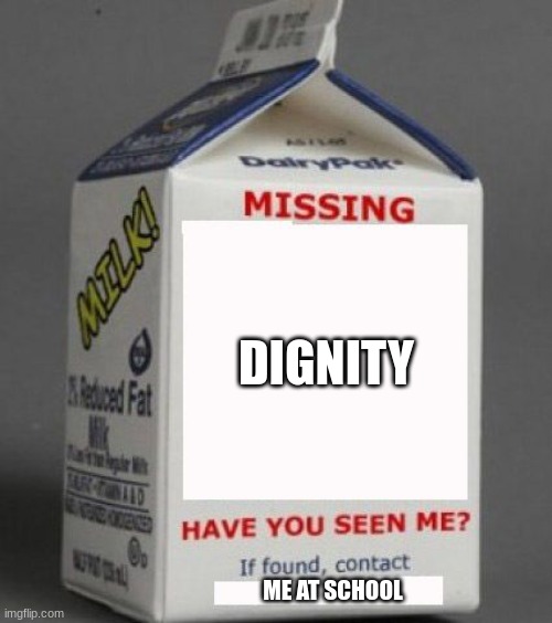 i hate school | DIGNITY; ME AT SCHOOL | image tagged in milk carton | made w/ Imgflip meme maker