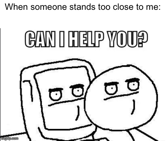 Too close man. | When someone stands too close to me: | image tagged in can i help you,funny,memes | made w/ Imgflip meme maker