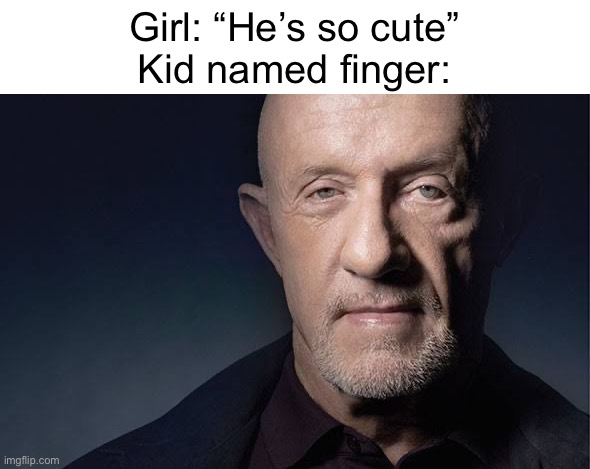cringe memes replaced with breaking bad | Girl: “He’s so cute”
Kid named finger: | image tagged in kid named finger | made w/ Imgflip meme maker