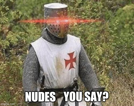 (insert something) you say? | NUDES | image tagged in insert something you say | made w/ Imgflip meme maker