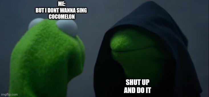 Evil Kermit | ME:

BUT I DONT WANNA SING 
COCOMELON; SHUT UP AND DO IT | image tagged in memes,evil kermit | made w/ Imgflip meme maker