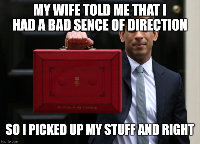 Rishi Sunak - Briefcase Wanker | MY WIFE TOLD ME THAT I HAD A BAD SENCE OF DIRECTION SO I PICKED UP MY STUFF AND RIGHT | image tagged in rishi sunak - briefcase wanker | made w/ Imgflip meme maker