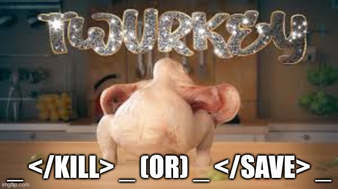 Thanksgiving Boss: Twurkey! | _ </KILL> _ (OR) _ </SAVE> _ | image tagged in twurkey | made w/ Imgflip meme maker