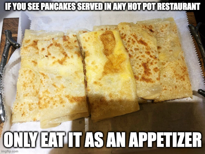 Egg Pancake | IF YOU SEE PANCAKES SERVED IN ANY HOT POT RESTAURANT; ONLY EAT IT AS AN APPETIZER | image tagged in food,pancake,memes | made w/ Imgflip meme maker