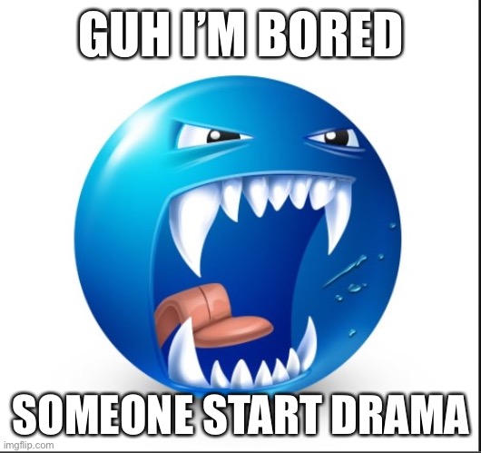 Blue guy Yell | GUH I’M BORED; SOMEONE START DRAMA | image tagged in blue guy yell | made w/ Imgflip meme maker