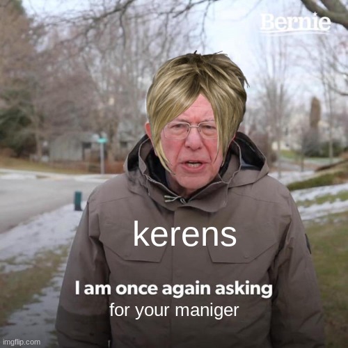 Bernie I Am Once Again Asking For Your Support | kerens; for your maniger | image tagged in memes,bernie i am once again asking for your support | made w/ Imgflip meme maker
