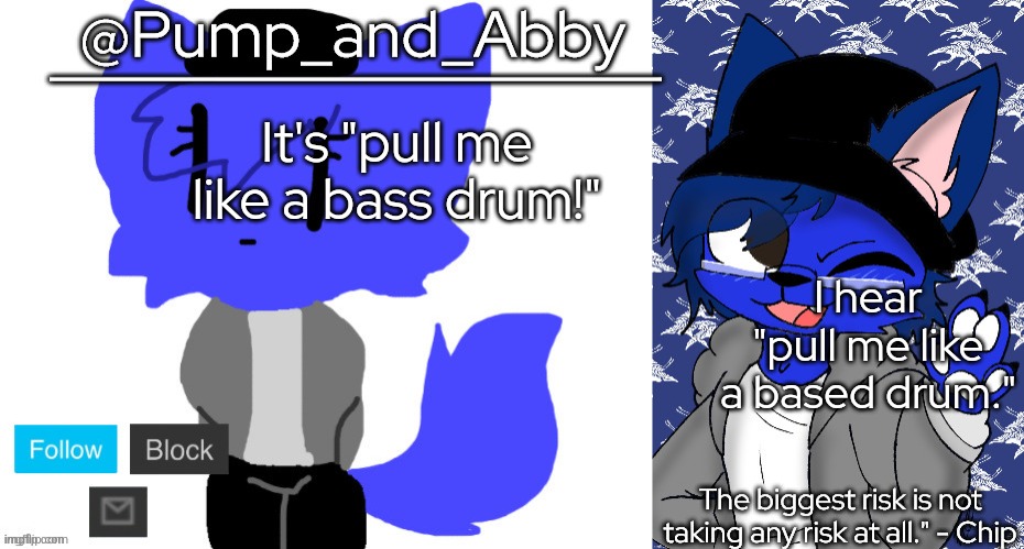 pump and abby | It's "pull me like a bass drum!"; I hear "pull me like a based drum." | image tagged in pump and abby | made w/ Imgflip meme maker