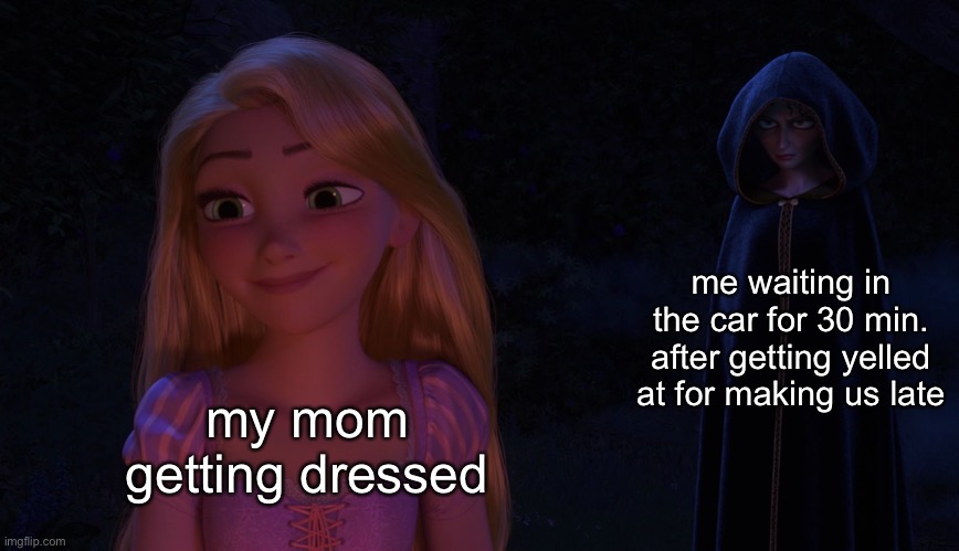 Mother Gothel glaring at Rapunzel | my mom getting dressed me waiting in the car for 30 min. after getting yelled at for making us late | image tagged in mother gothel glaring at rapunzel | made w/ Imgflip meme maker