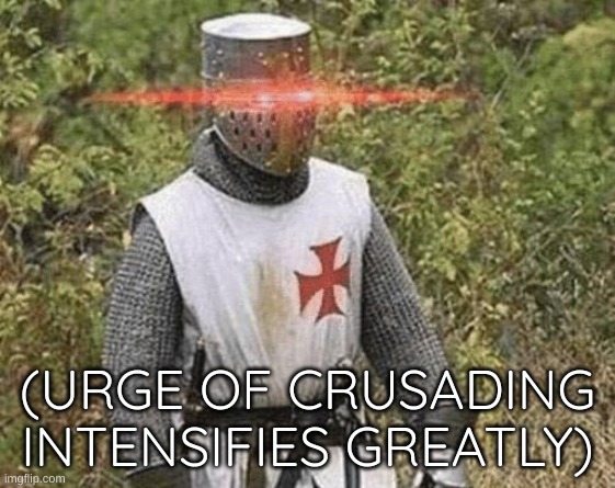 Growing Stronger Crusader | (URGE OF CRUSADING INTENSIFIES GREATLY) | image tagged in growing stronger crusader | made w/ Imgflip meme maker