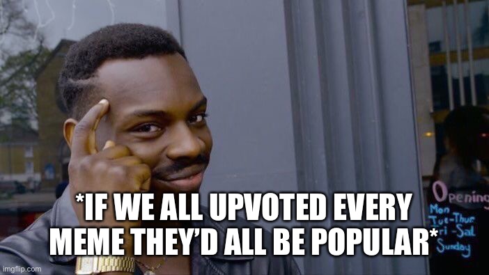 Upvote Every Meme | *IF WE ALL UPVOTED EVERY MEME THEY’D ALL BE POPULAR* | image tagged in roll safe think about it,upvote,upvote memes,popular,every meme | made w/ Imgflip meme maker