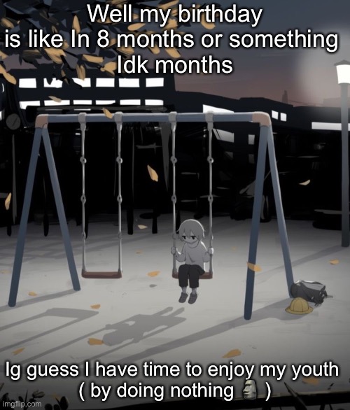 Avogado6 depression | Well my birthday is like In 8 months or something 
Idk months; Ig guess I have time to enjoy my youth 
( by doing nothing 🗿 ) | image tagged in avogado6 depression | made w/ Imgflip meme maker