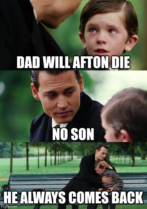 afton always comes back | DAD WILL AFTON DIE; NO SON; HE ALWAYS COMES BACK | image tagged in memes,finding neverland | made w/ Imgflip meme maker