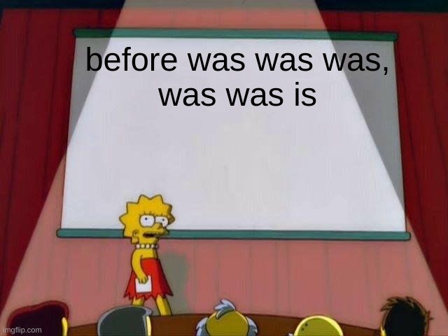 was that before was was was and was is was, after is was was was? | before was was was,
was was is | image tagged in lisa simpson's presentation | made w/ Imgflip meme maker